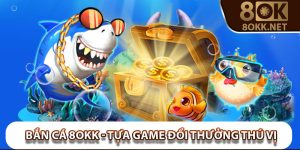 Bắn Cá 8Okk – Tựa Game Đổi Thưởng vô cùng thú vị, hấp dẫn