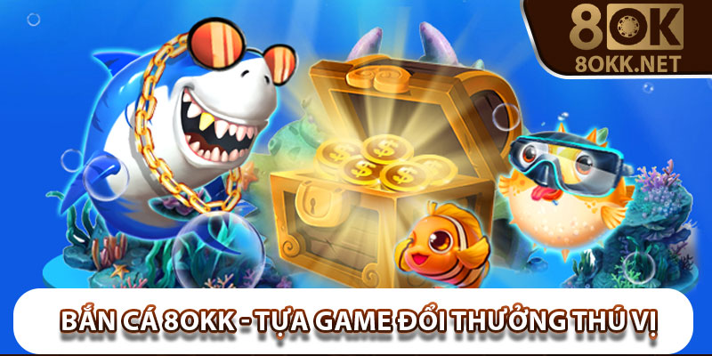 Bắn Cá 8Okk – Tựa Game Đổi Thưởng vô cùng thú vị, hấp dẫn