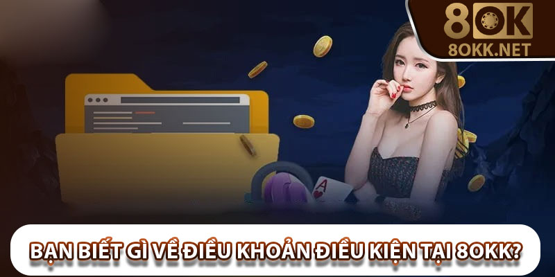Bạn biết gì về điều khoản điều kiện tại 8okk?