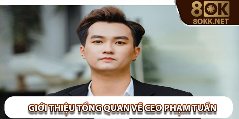 Giới thiệu tổng quan về CEO Phạm Tuấn
