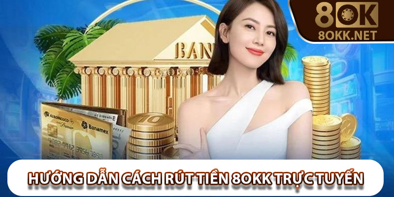 Hướng dẫn cách rút tiền 8Okk trực tuyến đơn giản