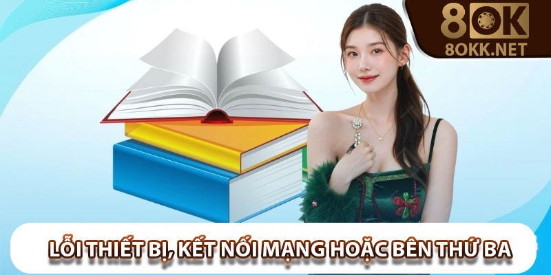 Lỗi thiết bị, kết nối mạng hoặc bên thứ ba