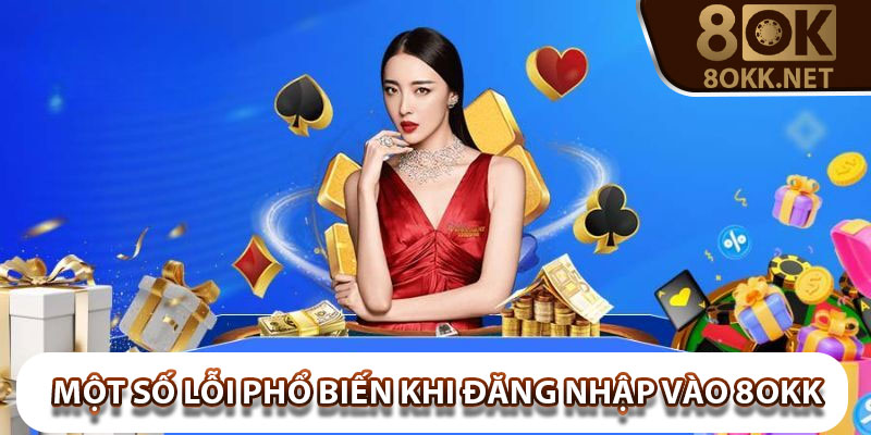 Một số lỗi phổ biến khi đăng nhập vào 8Okk