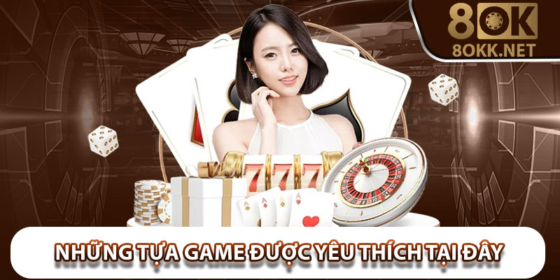 Những tựa game được yêu thích nhất tại sảnh Casino 8Okk