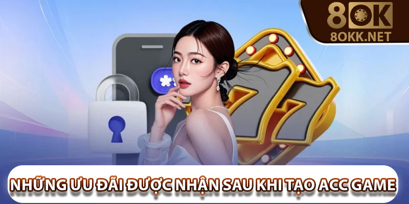 Những ưu đãi được nhận sau khi tạo acc game