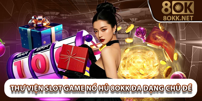Thư viện Slot game nổ hủ 8okk đa dạng chủ đề