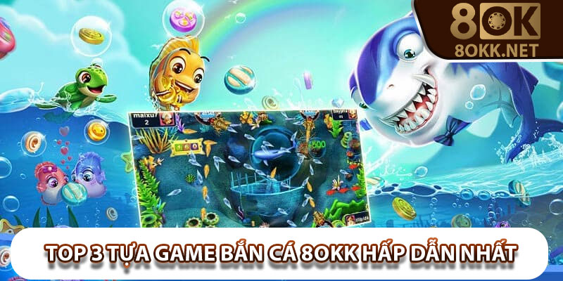 Top 3 tựa game bắn cá 8Okk hấp dẫn nhất mà bạn không thể bỏ qua