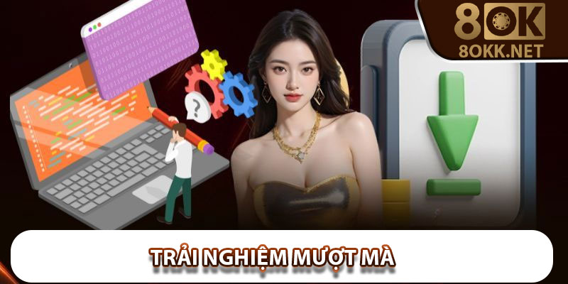 Trải nghiệm mượt mà